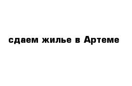 сдаем жилье в Артеме